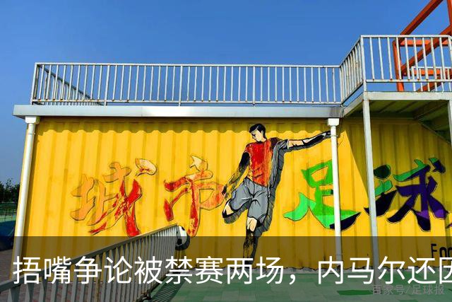 捂嘴争论被禁赛两场，内马尔还因累计黄牌再停一场