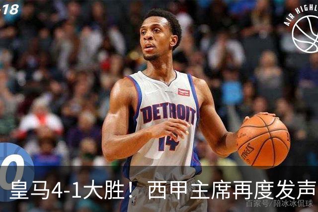 皇马4-1大胜！西甲主席再度发声，场上判罚引发热议，穆帅公开回应