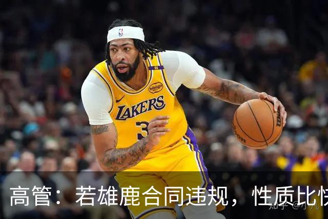 高管：若雄鹿合同违规，性质比快船更严重